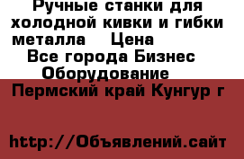 Ручные станки для холодной кивки и гибки металла. › Цена ­ 12 000 - Все города Бизнес » Оборудование   . Пермский край,Кунгур г.